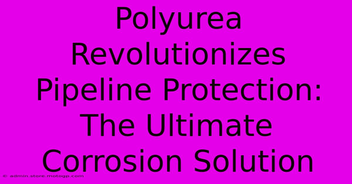 Polyurea Revolutionizes Pipeline Protection: The Ultimate Corrosion Solution