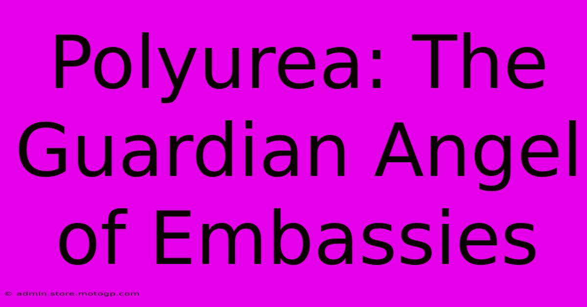 Polyurea: The Guardian Angel Of Embassies