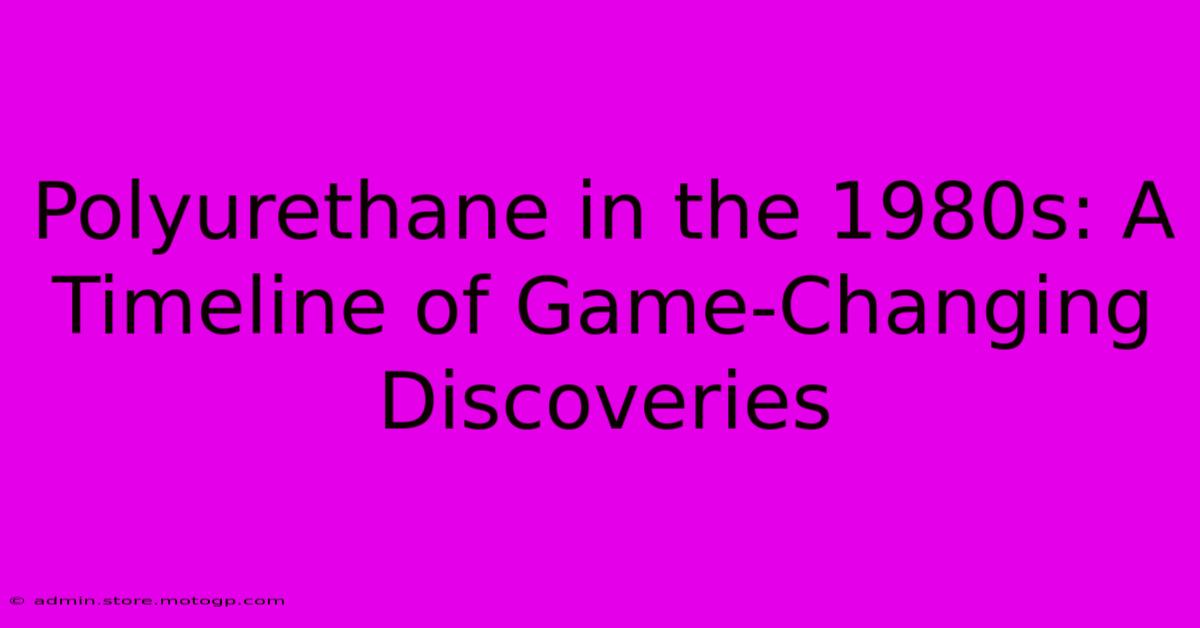 Polyurethane In The 1980s: A Timeline Of Game-Changing Discoveries