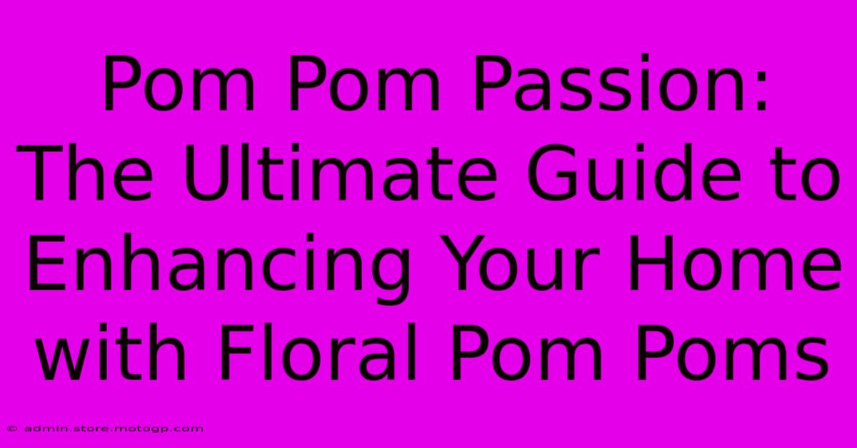 Pom Pom Passion: The Ultimate Guide To Enhancing Your Home With Floral Pom Poms