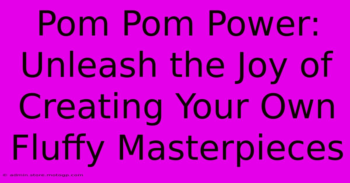 Pom Pom Power: Unleash The Joy Of Creating Your Own Fluffy Masterpieces