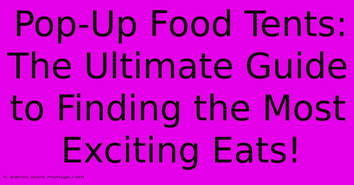 Pop-Up Food Tents: The Ultimate Guide To Finding The Most Exciting Eats!