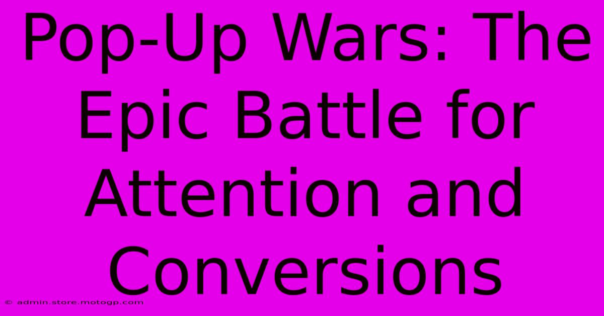 Pop-Up Wars: The Epic Battle For Attention And Conversions