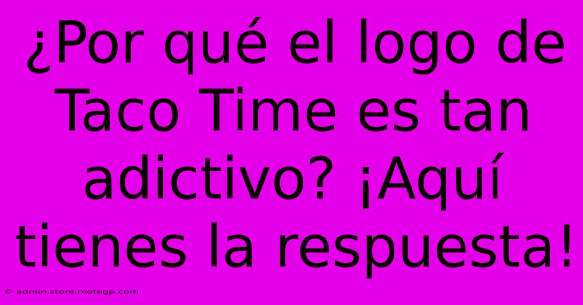 ¿Por Qué El Logo De Taco Time Es Tan Adictivo? ¡Aquí Tienes La Respuesta!