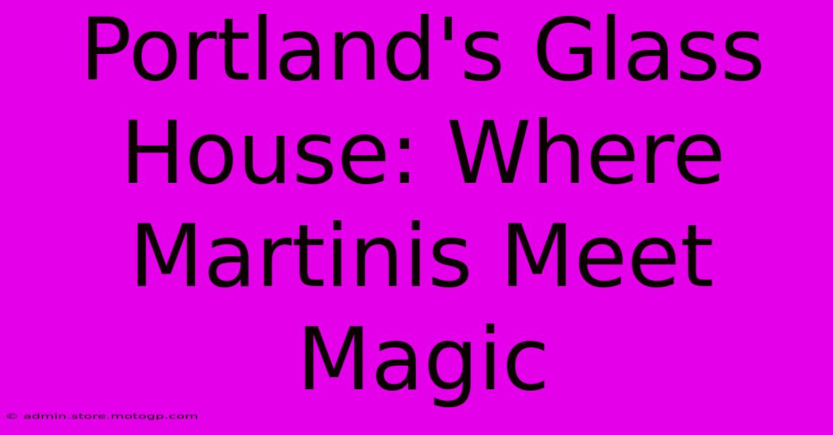 Portland's Glass House: Where Martinis Meet Magic