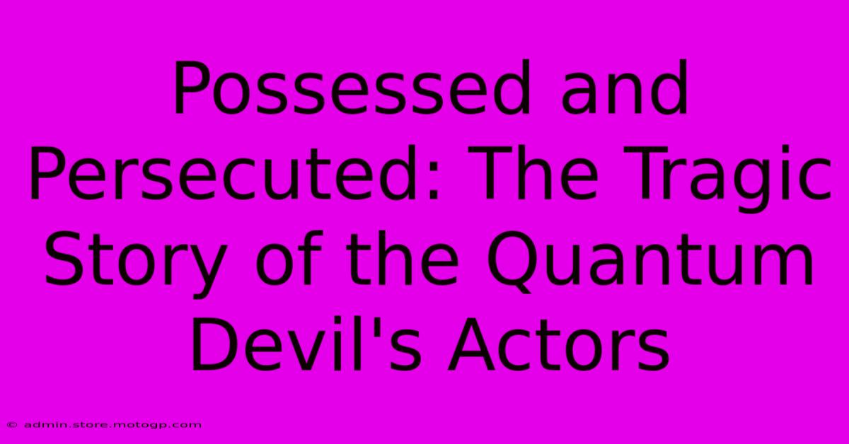 Possessed And Persecuted: The Tragic Story Of The Quantum Devil's Actors