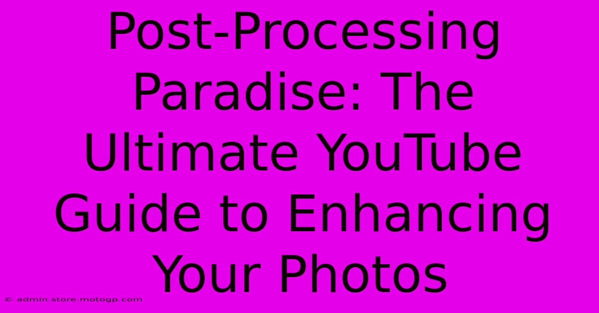 Post-Processing Paradise: The Ultimate YouTube Guide To Enhancing Your Photos