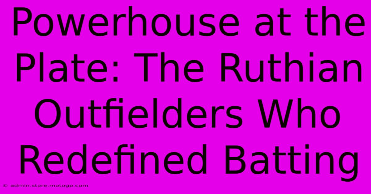 Powerhouse At The Plate: The Ruthian Outfielders Who Redefined Batting