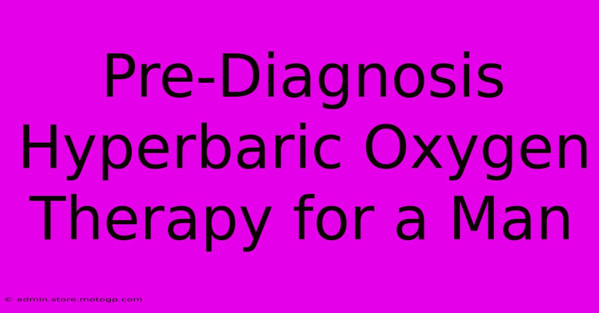 Pre-Diagnosis Hyperbaric Oxygen Therapy For A Man