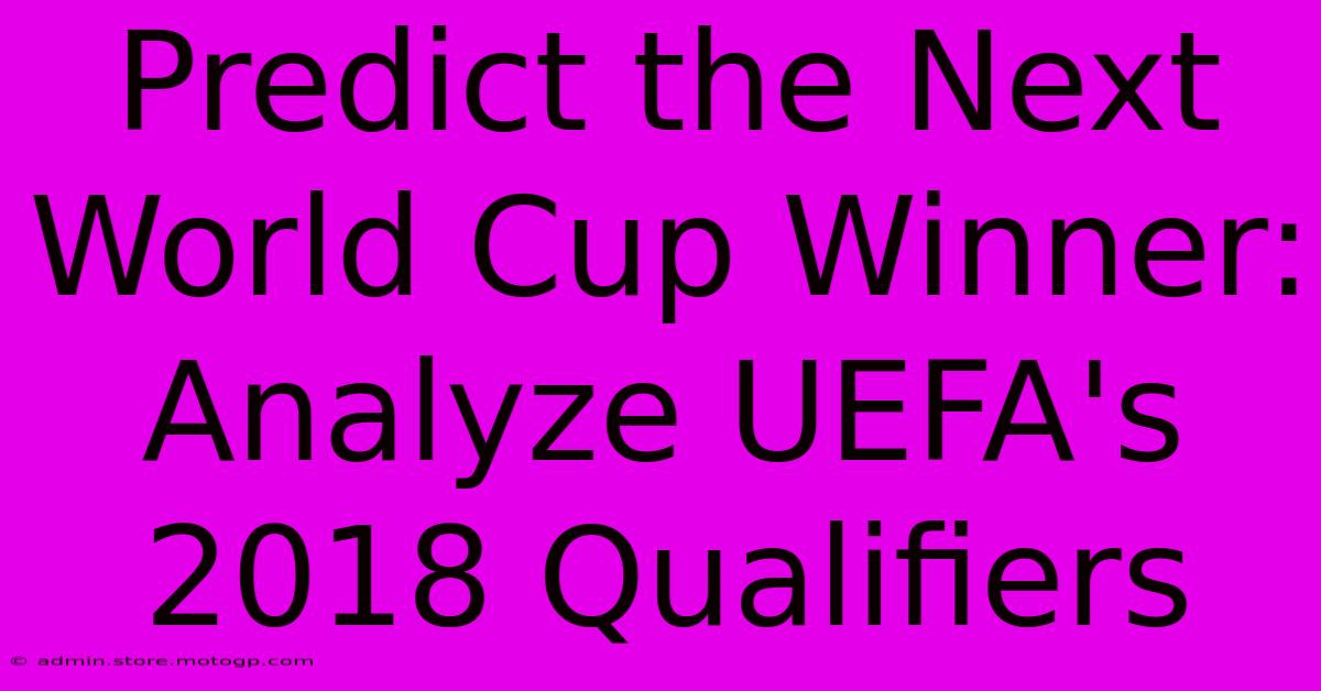 Predict The Next World Cup Winner: Analyze UEFA's 2018 Qualifiers