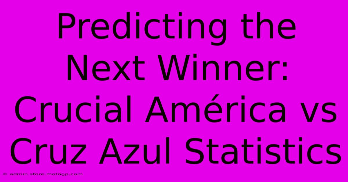 Predicting The Next Winner:  Crucial América Vs Cruz Azul Statistics