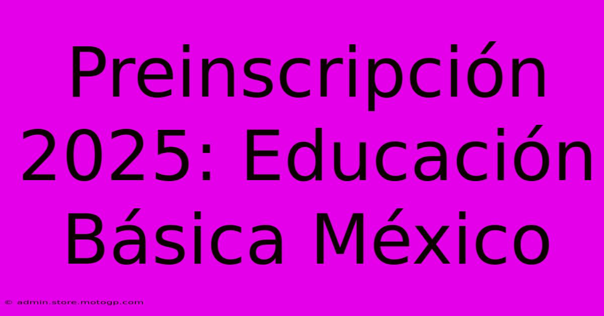 Preinscripción 2025: Educación Básica México