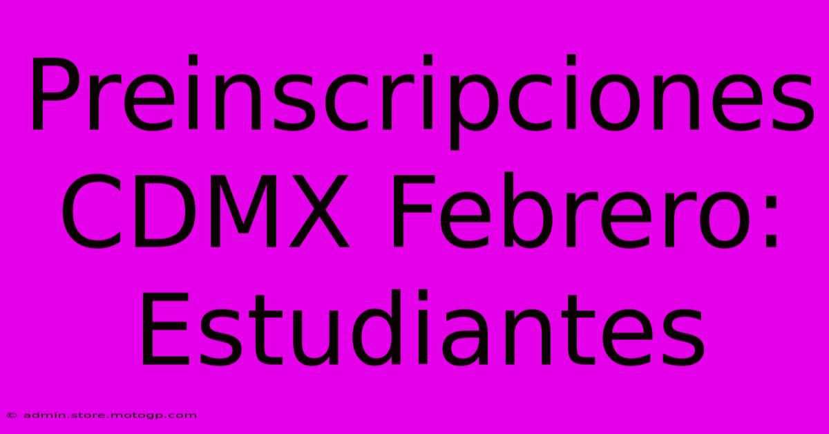 Preinscripciones CDMX Febrero: Estudiantes