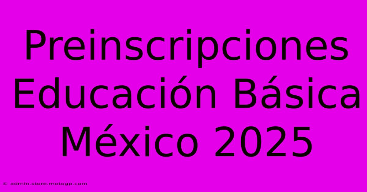 Preinscripciones Educación Básica México 2025