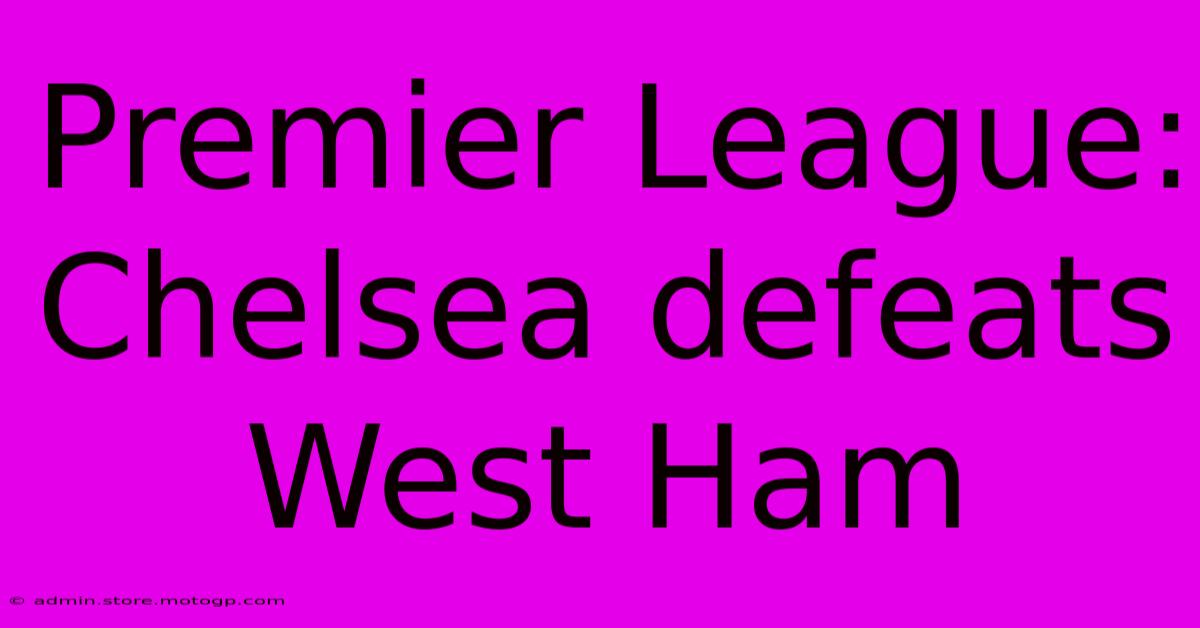 Premier League: Chelsea Defeats West Ham