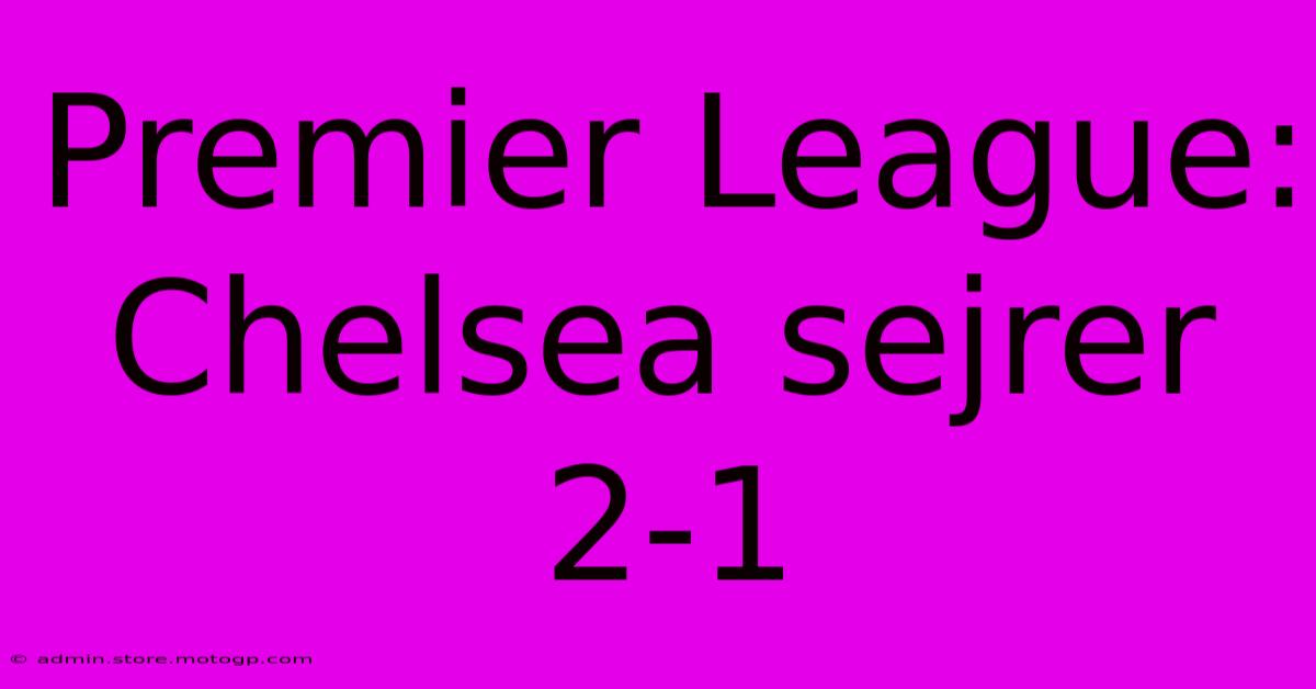 Premier League: Chelsea Sejrer 2-1