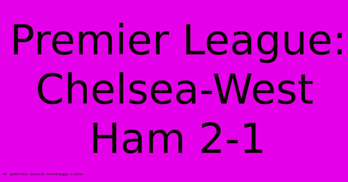 Premier League: Chelsea-West Ham 2-1