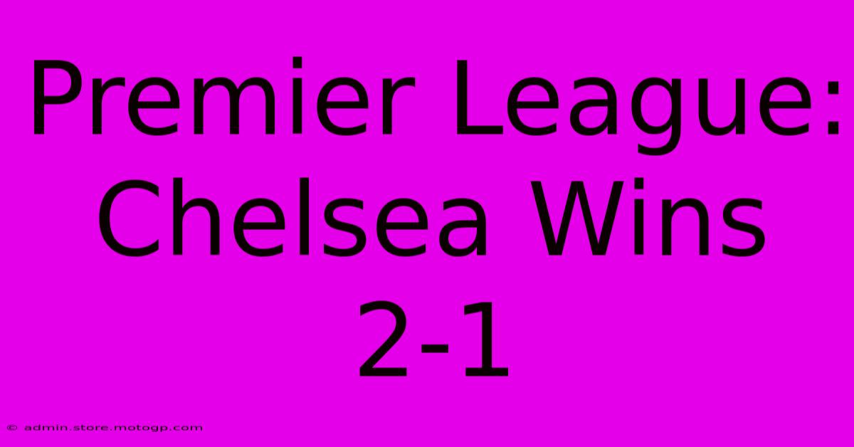 Premier League: Chelsea Wins 2-1