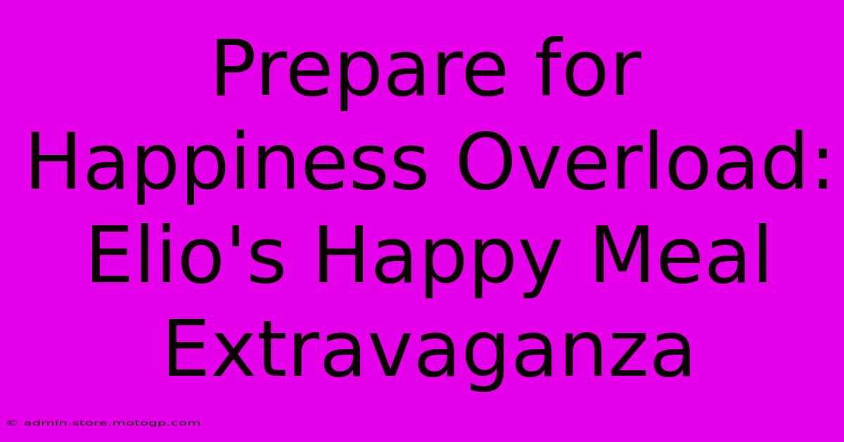 Prepare For Happiness Overload: Elio's Happy Meal Extravaganza