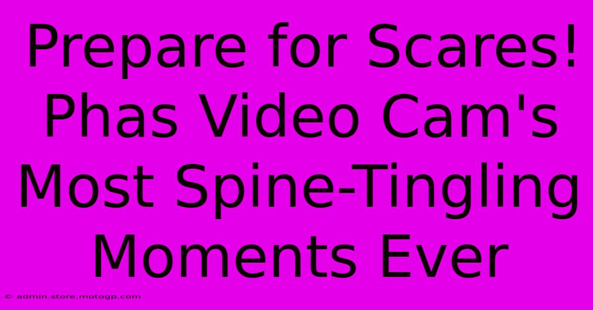 Prepare For Scares! Phas Video Cam's Most Spine-Tingling Moments Ever