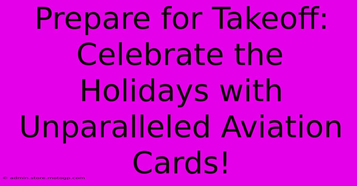 Prepare For Takeoff: Celebrate The Holidays With Unparalleled Aviation Cards!