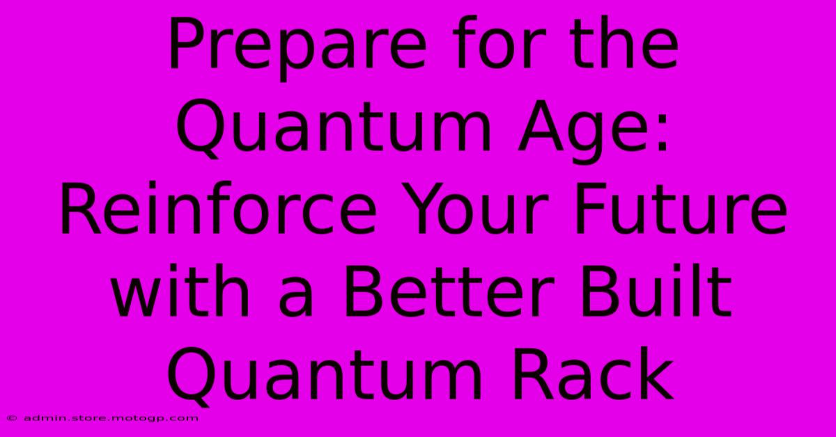 Prepare For The Quantum Age: Reinforce Your Future With A Better Built Quantum Rack