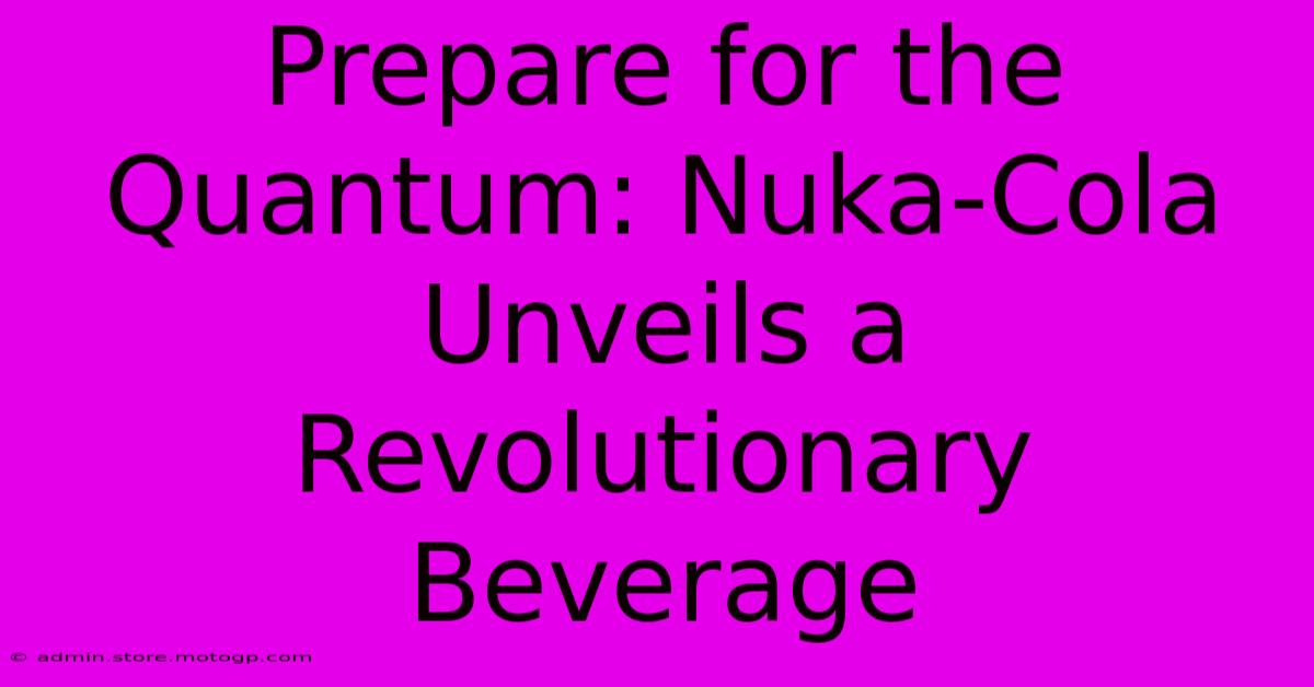 Prepare For The Quantum: Nuka-Cola Unveils A Revolutionary Beverage