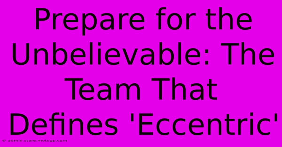 Prepare For The Unbelievable: The Team That Defines 'Eccentric'