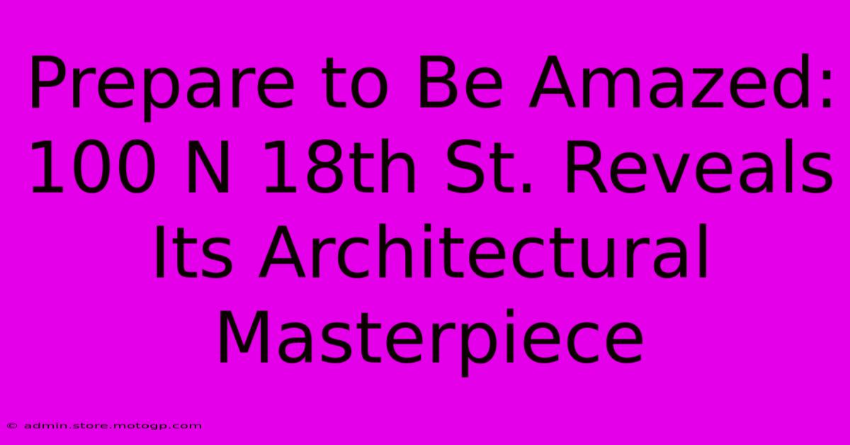 Prepare To Be Amazed: 100 N 18th St. Reveals Its Architectural Masterpiece