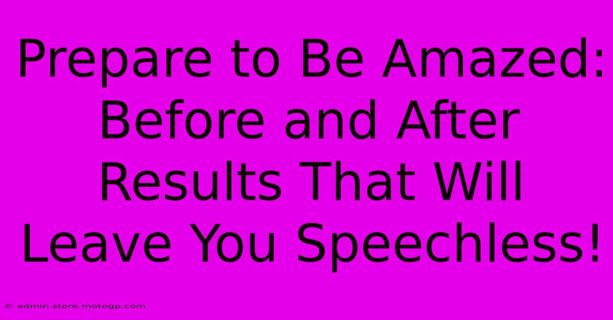 Prepare To Be Amazed: Before And After Results That Will Leave You Speechless!