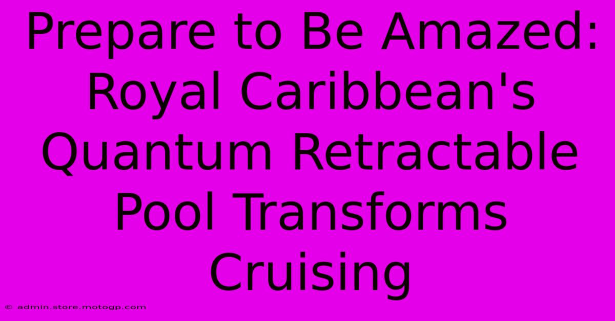 Prepare To Be Amazed: Royal Caribbean's Quantum Retractable Pool Transforms Cruising