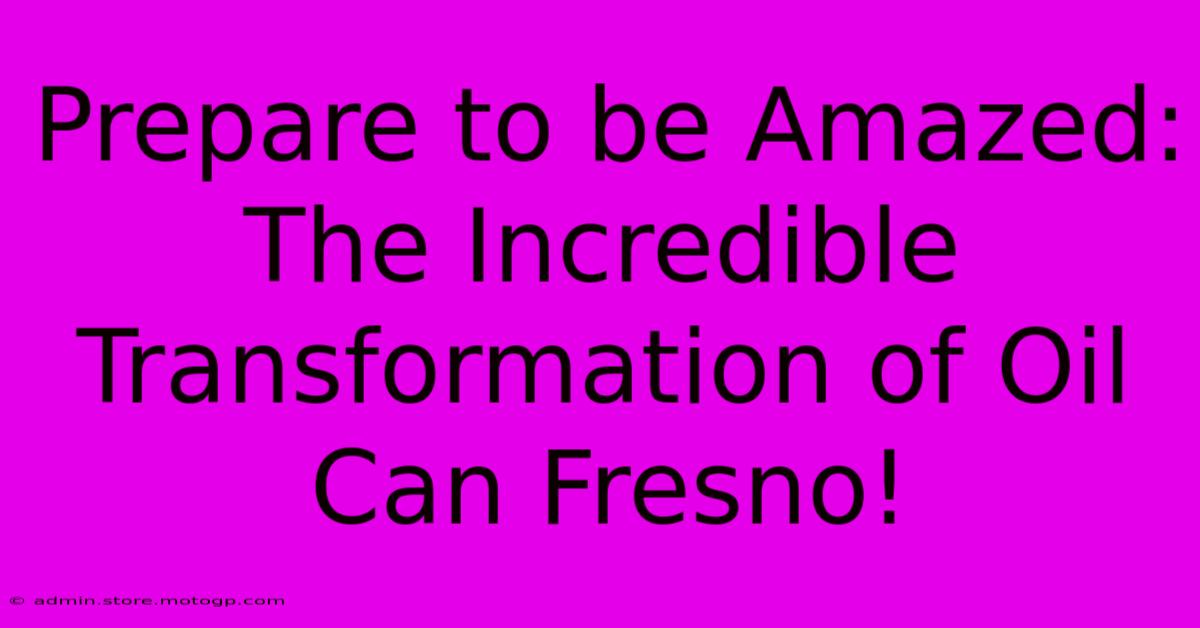 Prepare To Be Amazed: The Incredible Transformation Of Oil Can Fresno!