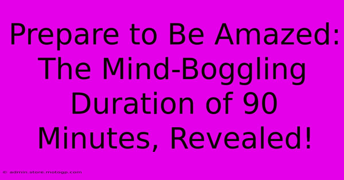 Prepare To Be Amazed: The Mind-Boggling Duration Of 90 Minutes, Revealed!