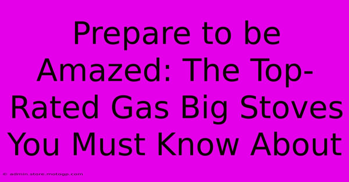 Prepare To Be Amazed: The Top-Rated Gas Big Stoves You Must Know About