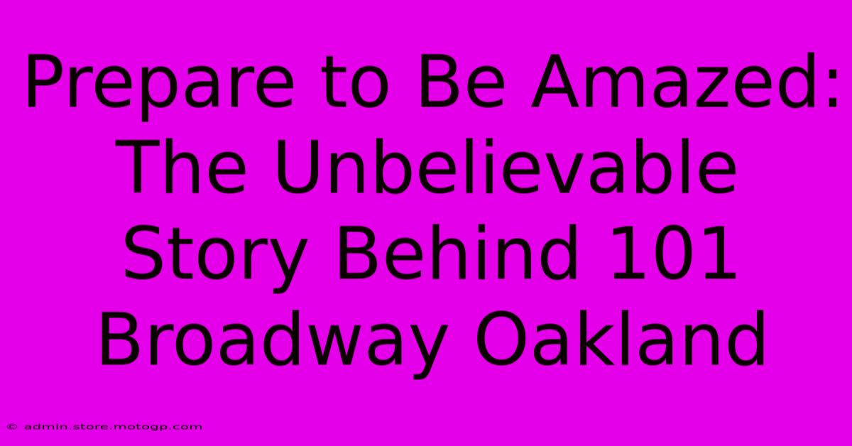 Prepare To Be Amazed: The Unbelievable Story Behind 101 Broadway Oakland