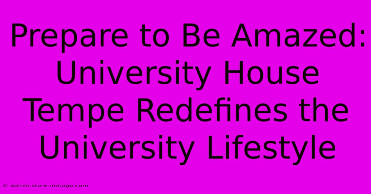 Prepare To Be Amazed: University House Tempe Redefines The University Lifestyle