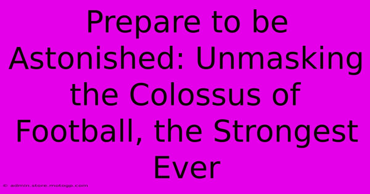 Prepare To Be Astonished: Unmasking The Colossus Of Football, The Strongest Ever