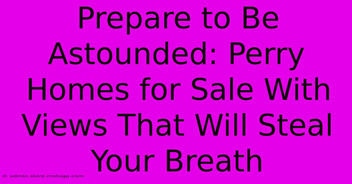 Prepare To Be Astounded: Perry Homes For Sale With Views That Will Steal Your Breath