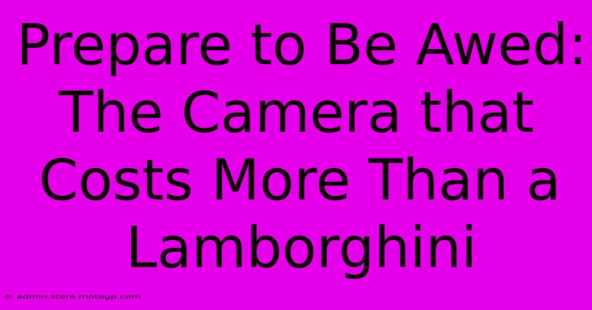 Prepare To Be Awed: The Camera That Costs More Than A Lamborghini