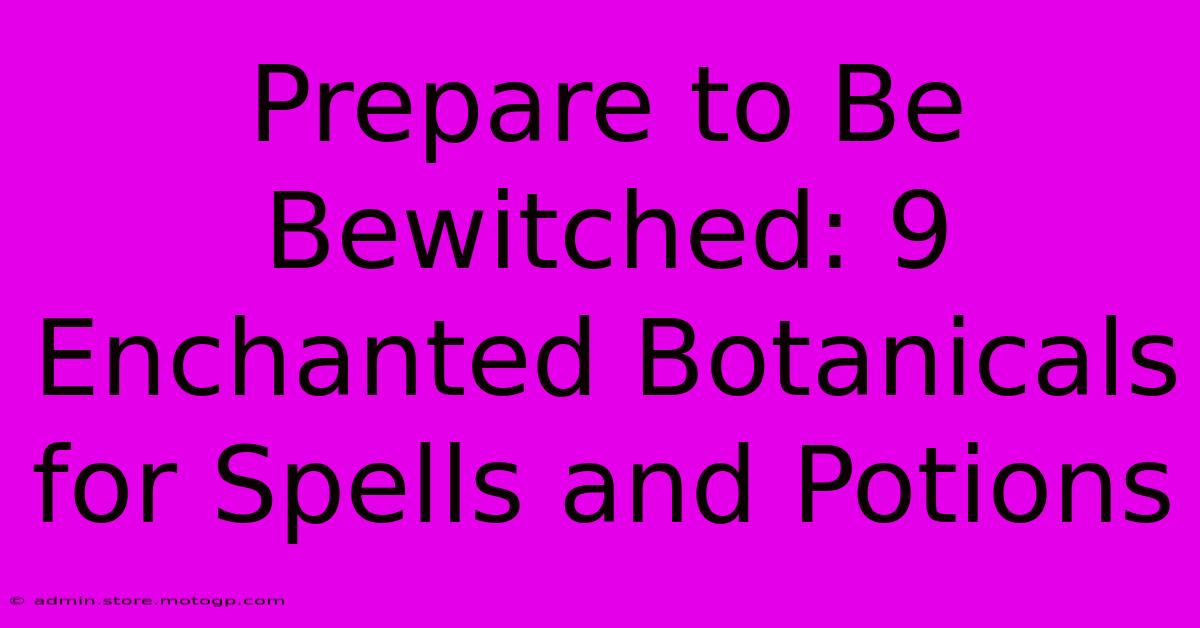 Prepare To Be Bewitched: 9 Enchanted Botanicals For Spells And Potions