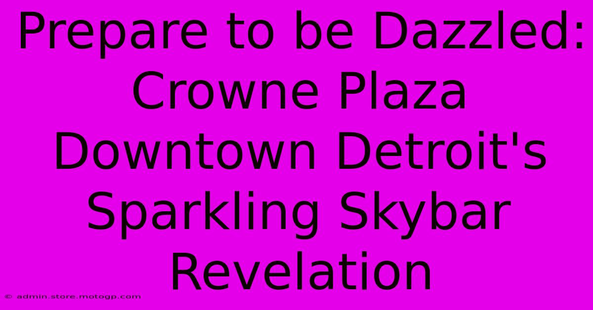 Prepare To Be Dazzled: Crowne Plaza Downtown Detroit's Sparkling Skybar Revelation