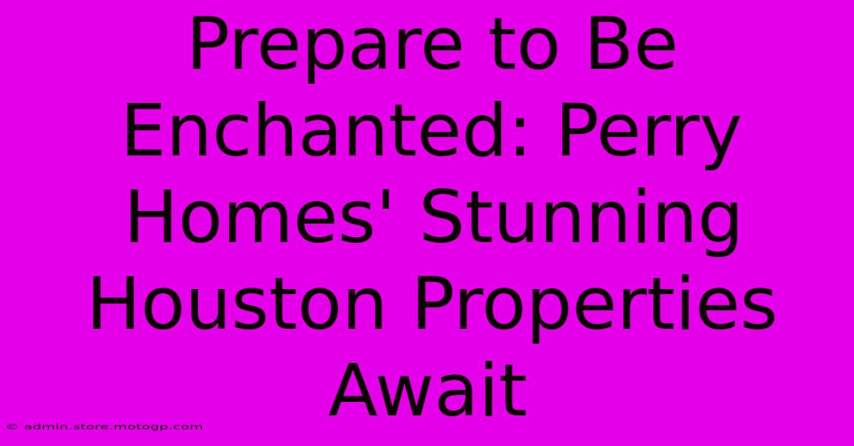 Prepare To Be Enchanted: Perry Homes' Stunning Houston Properties Await