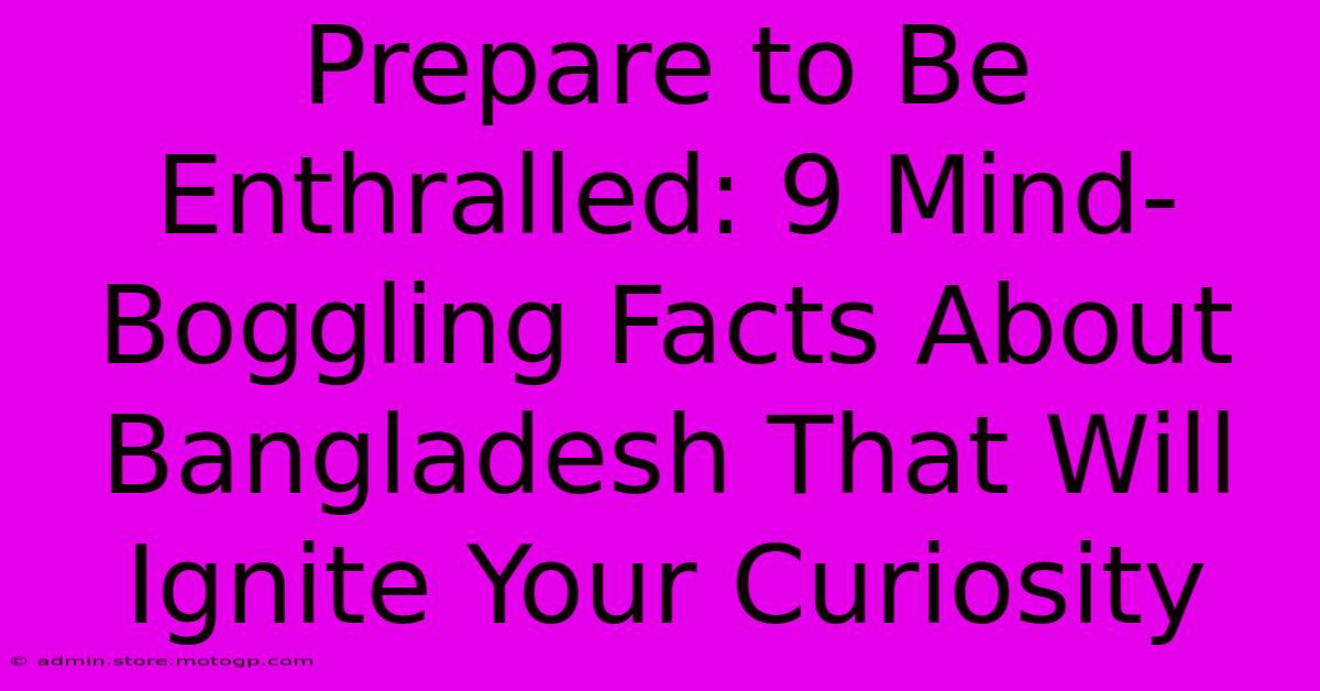 Prepare To Be Enthralled: 9 Mind-Boggling Facts About Bangladesh That Will Ignite Your Curiosity