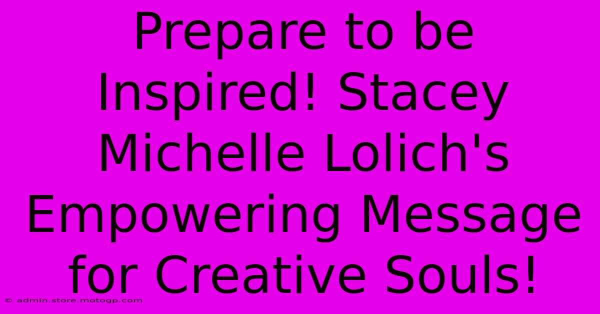 Prepare To Be Inspired! Stacey Michelle Lolich's Empowering Message For Creative Souls!