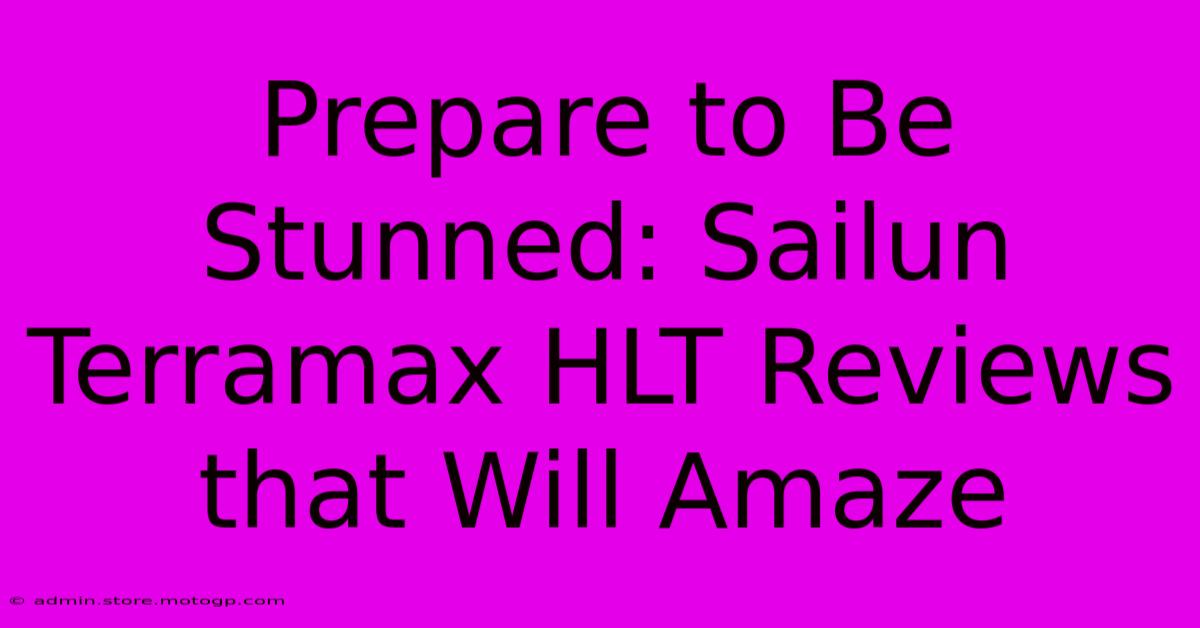 Prepare To Be Stunned: Sailun Terramax HLT Reviews That Will Amaze