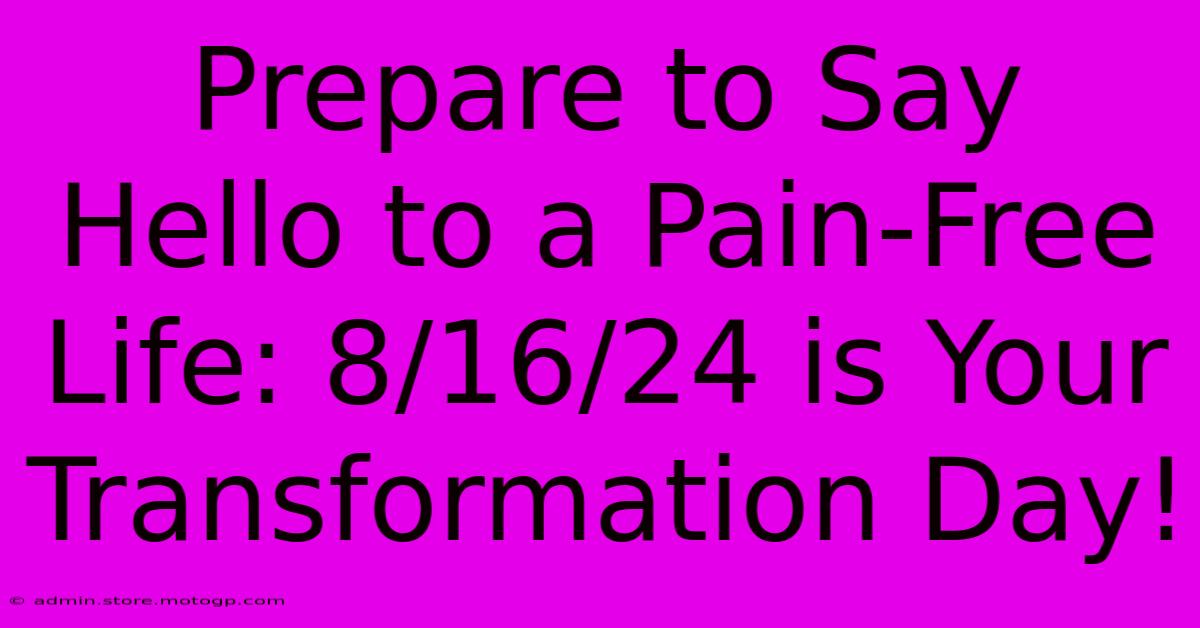 Prepare To Say Hello To A Pain-Free Life: 8/16/24 Is Your Transformation Day!