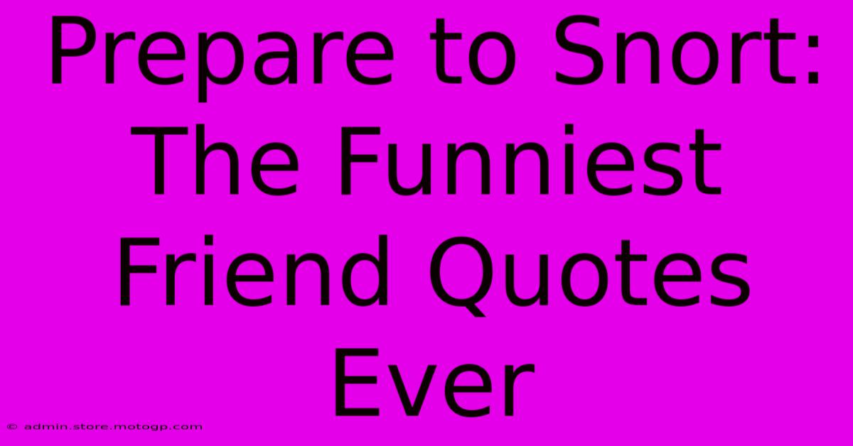 Prepare To Snort: The Funniest Friend Quotes Ever