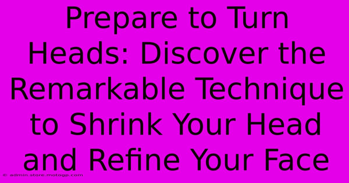 Prepare To Turn Heads: Discover The Remarkable Technique To Shrink Your Head And Refine Your Face