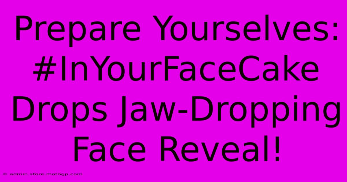 Prepare Yourselves: #InYourFaceCake Drops Jaw-Dropping Face Reveal!