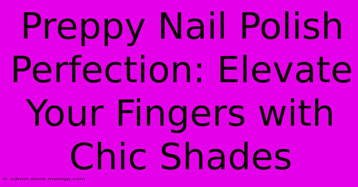 Preppy Nail Polish Perfection: Elevate Your Fingers With Chic Shades